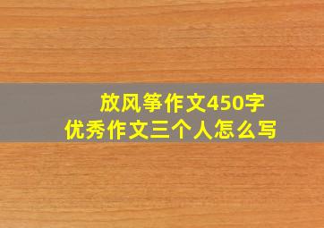 放风筝作文450字优秀作文三个人怎么写