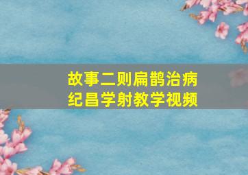 故事二则扁鹊治病纪昌学射教学视频