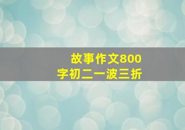 故事作文800字初二一波三折