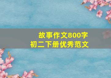 故事作文800字初二下册优秀范文