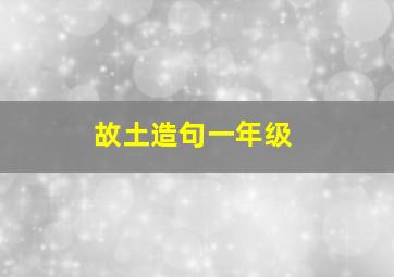 故土造句一年级