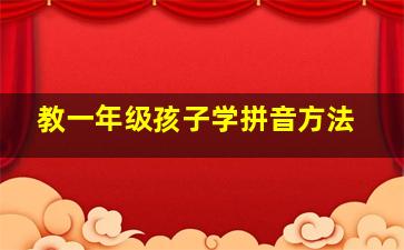 教一年级孩子学拼音方法