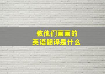 教他们画画的英语翻译是什么