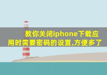 教你关闭iphone下载应用时需要密码的设置,方便多了