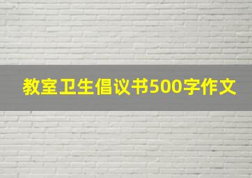 教室卫生倡议书500字作文