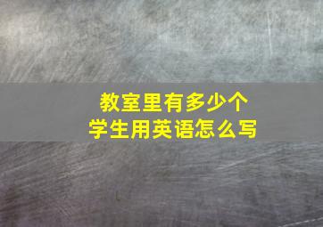 教室里有多少个学生用英语怎么写