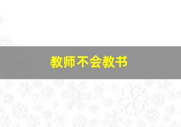 教师不会教书