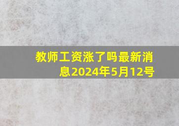 教师工资涨了吗最新消息2024年5月12号