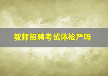 教师招聘考试体检严吗