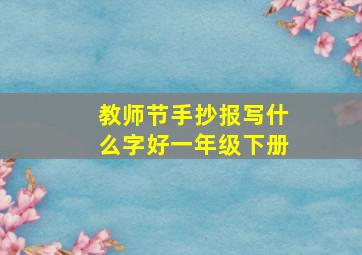 教师节手抄报写什么字好一年级下册