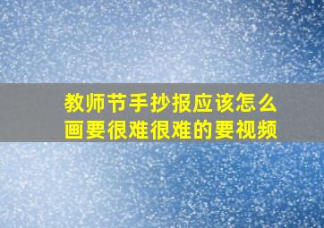 教师节手抄报应该怎么画要很难很难的要视频