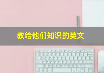 教给他们知识的英文