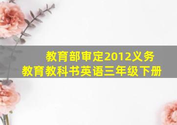 教育部审定2012义务教育教科书英语三年级下册