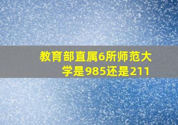 教育部直属6所师范大学是985还是211