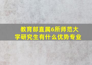 教育部直属6所师范大学研究生有什么优势专业