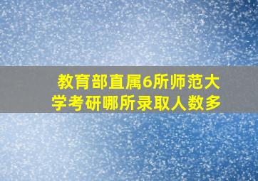 教育部直属6所师范大学考研哪所录取人数多