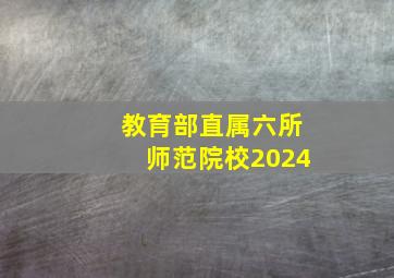 教育部直属六所师范院校2024