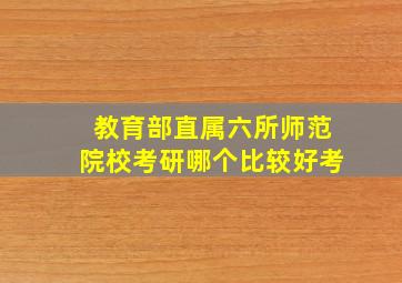 教育部直属六所师范院校考研哪个比较好考