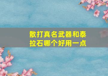 散打真名武器和泰拉石哪个好用一点