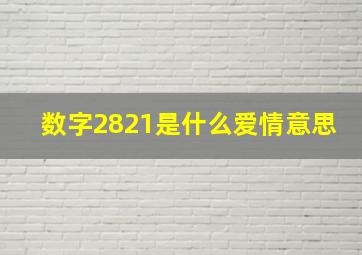 数字2821是什么爱情意思