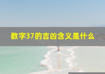 数字37的吉凶含义是什么