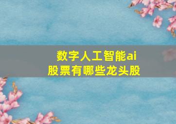 数字人工智能ai股票有哪些龙头股