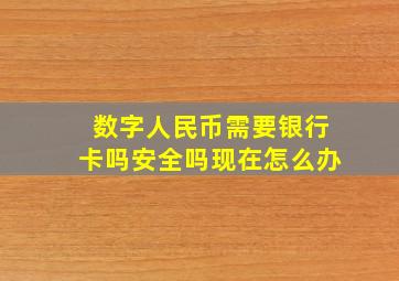 数字人民币需要银行卡吗安全吗现在怎么办