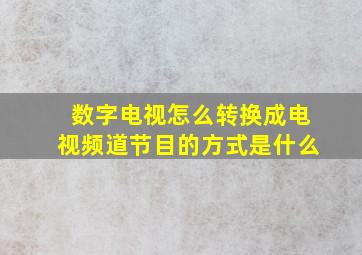 数字电视怎么转换成电视频道节目的方式是什么