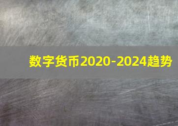 数字货币2020-2024趋势