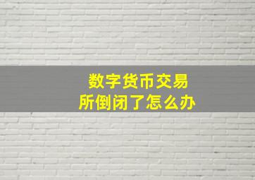 数字货币交易所倒闭了怎么办