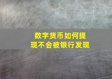 数字货币如何提现不会被银行发现