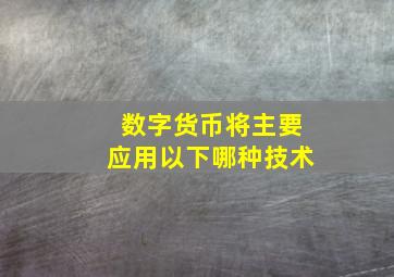 数字货币将主要应用以下哪种技术