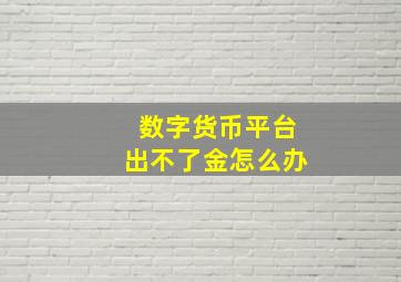 数字货币平台出不了金怎么办