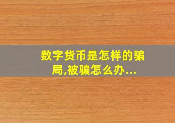 数字货币是怎样的骗局,被骗怎么办...