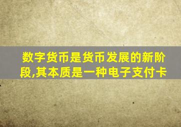 数字货币是货币发展的新阶段,其本质是一种电子支付卡