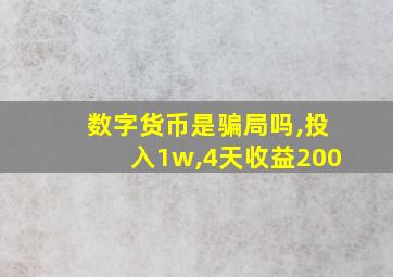 数字货币是骗局吗,投入1w,4天收益200