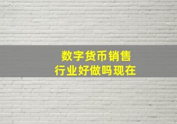 数字货币销售行业好做吗现在