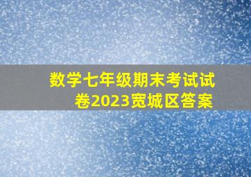 数学七年级期末考试试卷2023宽城区答案