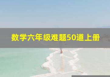 数学六年级难题50道上册