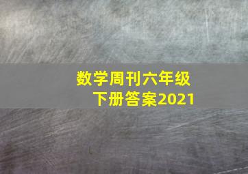 数学周刊六年级下册答案2021