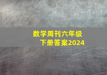 数学周刊六年级下册答案2024