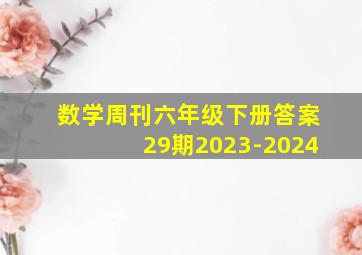 数学周刊六年级下册答案29期2023-2024