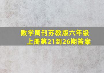 数学周刊苏教版六年级上册第21到26期答案