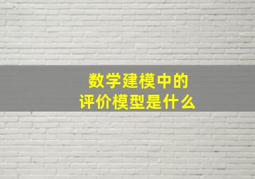 数学建模中的评价模型是什么