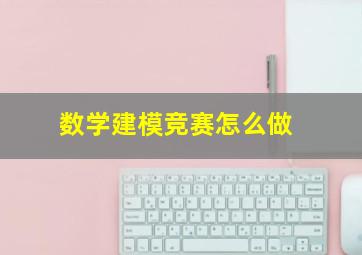 数学建模竞赛怎么做