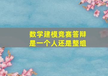 数学建模竞赛答辩是一个人还是整组