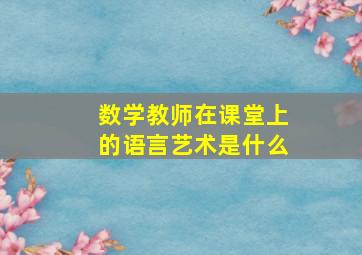 数学教师在课堂上的语言艺术是什么