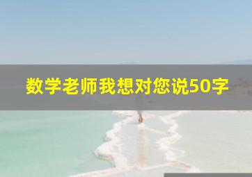 数学老师我想对您说50字