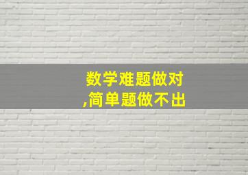 数学难题做对,简单题做不出