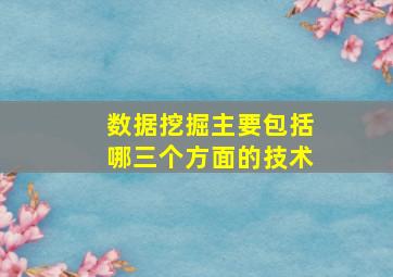 数据挖掘主要包括哪三个方面的技术